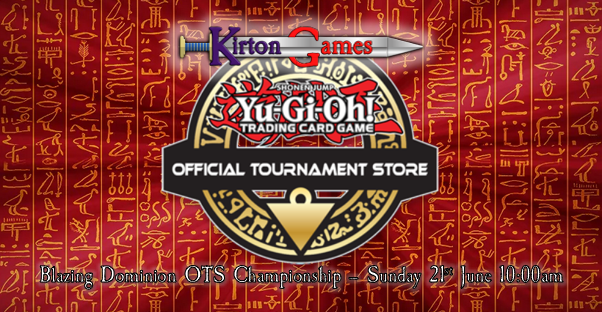 EVENT - Yu-Gi-Oh! OTS Blazing Dominion Championship - Sunday 21st June 10:00am